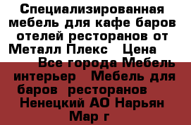 Специализированная мебель для кафе,баров,отелей,ресторанов от Металл Плекс › Цена ­ 5 000 - Все города Мебель, интерьер » Мебель для баров, ресторанов   . Ненецкий АО,Нарьян-Мар г.